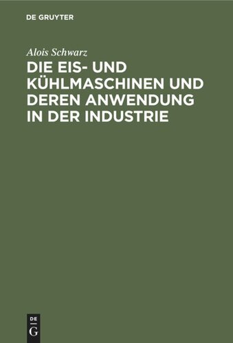 Die Eis- und Kühlmaschinen und deren Anwendung in der Industrie: Für Theoretiker und Praktiker bearbeitet