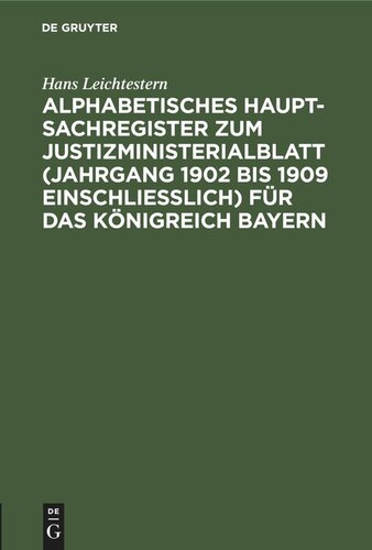 Alphabetisches Haupt-Sachregister zum Justizministerialblatt (Jahrgang 1902 bis 1909 einschließlich) für das Königreich Bayern: nach dem Stande der Gegenwart bearbeitet