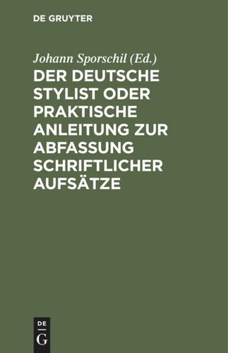 Der deutsche Stylist oder praktische Anleitung zur Abfassung schriftlicher Aufsätze: Nach einer neuen, fasslichen, das Selbestdenken erleichternden Methode, zum Gebrauche in Schulen