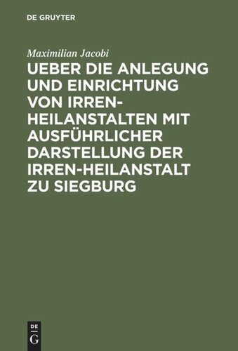 Ueber die Anlegung und Einrichtung von Irren-Heilanstalten mit ausführlicher Darstellung der Irren-Heilanstalt zu Siegburg