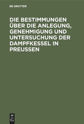 Die Bestimmungen über die Anlegung, Genehmigung und Untersuchung der Dampfkessel in Preußen: Textausgabe mit Einleitung, Anmerkungen und Sachregister