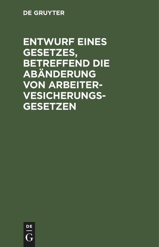 Entwurf eines Gesetzes, betreffend die Abänderung von Arbeitervesicherungsgesetzen