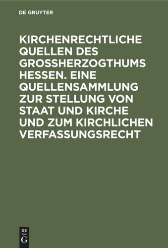 Kirchenrechtliche Quellen des Großherzogthums Hessen. Eine Quellensammlung zur Stellung von Staat und Kirche und zum kirchlichen Verfassungsrecht