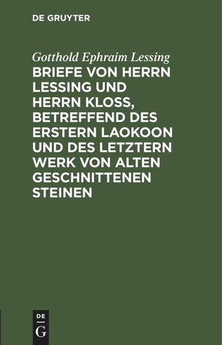 Briefe von Herrn Lessing und Herrn Kloß, betreffend des erstern Laokoon und des letztern Werk von alten geschnittenen Steinen