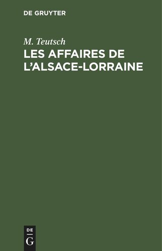 Les Affaires de l’Alsace-Lorraine: Parlament de 1874. Tous les discours prononcés jusqu'a présent par (Édouard) Teutsch [u.a.], extraits des comptes-rendus sténographiques