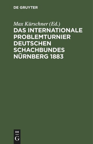 Das Internationale Problemturnier Deutschen Schachbundes Nürnberg 1883: Eine Auswahl von 118 der schönsten Probleme, nebst dem Urteil und dem kritischen Bericht der Preisrichter