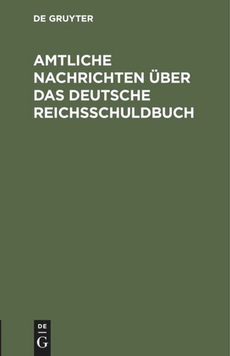 Amtliche Nachrichten über das Deutsche Reichsschuldbuch: Nach dem Reichsgesesetze vom 31 Mai 1891 und den Ausführungsbestimmungen des Bundesrats vom 21 Januar 1892