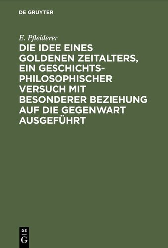 Die Idee eines goldenen Zeitalters, ein geschichtsphilosophischer Versuch mit besonderer Beziehung auf die Gegenwart ausgeführt