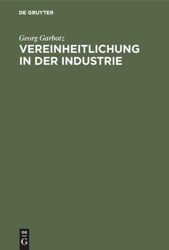 Vereinheitlichung in der Industrie: Die geschichtliche Entwicklung, die bisherigen Ergebnisse, die technischen und wirtschaftlichen Grundlagen