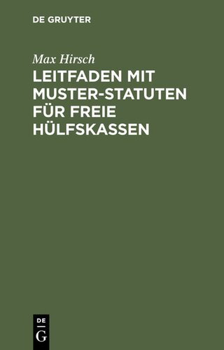 Leitfaden mit Muster-Statuten für freie Hülfskassen: Unter besonderer Berücksichtigung der Krankenversicherungs-Novelle für bestehende und neu zu gründende Kassen