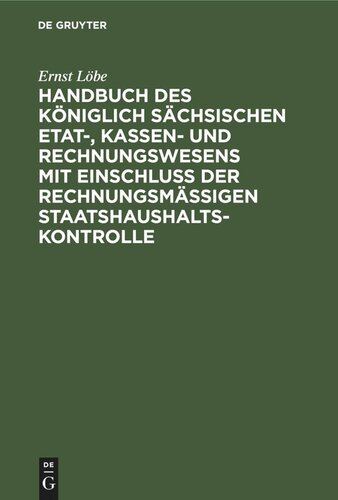 Handbuch des Königlich Sächsischen Etat-, Kassen- und Rechnungswesens mit Einschluß der rechnungsmäßigen Staatshaushaltskontrolle