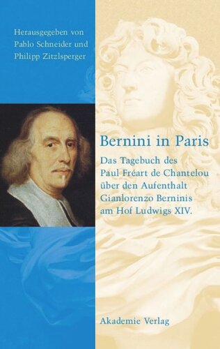 Bernini in Paris: Das Tagebuch des Paul Freart de Chantelou über den Aufenthalt Gianlorenzo Berninis am Hof Ludwigs XIV.