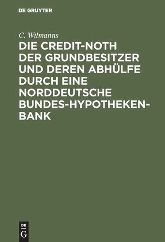 Die Credit-Noth der Grundbesitzer und deren Abhülfe durch eine Norddeutsche Bundes-Hypotheken-Bank