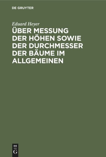 Über Messung der Höhen sowie der Durchmesser der Bäume im Allgemeinen: Besonders aber bei forststatischen Untersuchungen. Nebst einleitenden Bemerkungen über Bildung der Massen- und Ertragstafeln