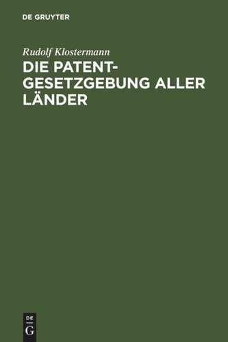 Die Patentgesetzgebung aller Länder: nebst den Gesetzen über Musterschutz und Markenschutz ; systematisch und vergleichend dargestellt