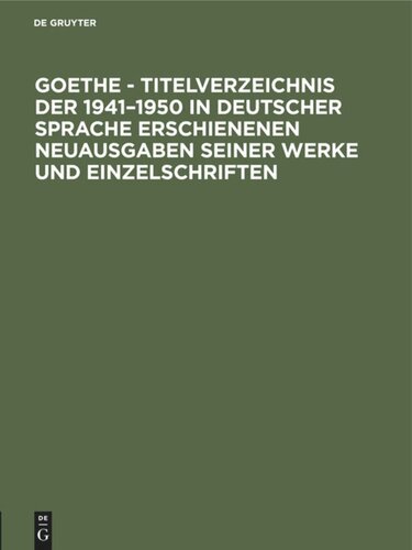 Goethe - Titelverzeichnis der 1941–1950 in deutscher Sprache erschienenen Neuausgaben seiner Werke und Einzelschriften