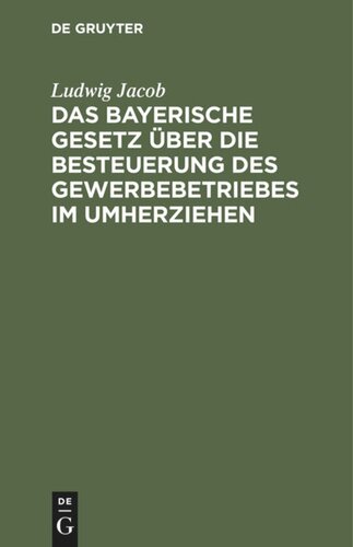 Das bayerische Gesetz über die Besteuerung des Gewerbebetriebes im Umherziehen: Vom 10. März 1879, 20. Dezember 1897. Mit erläuternden Anmerkungen und Vollzugsvorschriften