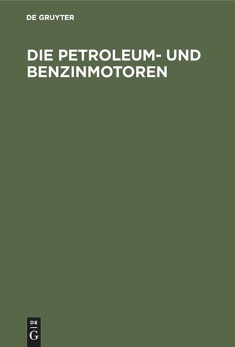 Die Petroleum- und Benzinmotoren: Ihre Entwicklung, Konstruktion, Verwendung und Behandlung. Ein Handbuch für Ingenieure, Motorenbesitzer und Wärter