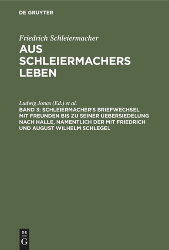 Aus Schleiermachers Leben: Band 3 Schleiermacher's Briefwechsel mit Freunden bis zu seiner Uebersiedelung nach Halle, namentlich der mit Friedrich und August Wilhelm Schlegel