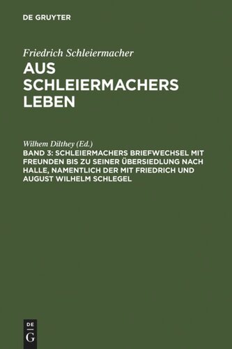 Aus Schleiermachers Leben: Band 3 Schleiermachers Briefwechsel mit Freunden bis zu seiner Übersiedlung nach Halle, namentlich der mit Friedrich und August Wilhelm Schlegel