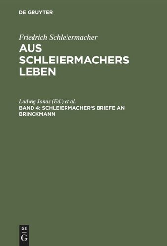 Aus Schleiermachers Leben. Band 4 Schleiermacher's Briefe an Brinckmann: Briefwechsel mit seinen Freunden von seiner Uebersiedlung nach Halle bis zu seinem Tode. Denkschriften. Dialog über das Anständige. Recensionen