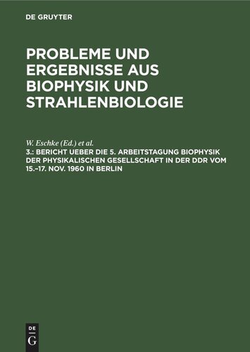 Probleme und Ergebnisse aus Biophysik und Strahlenbiologie: 3. Bericht ueber die 5. Arbeitstagung Biophysik der Physikalischen Gesellschaft in der DDR vom 15.–17. Nov. 1960 in Berlin