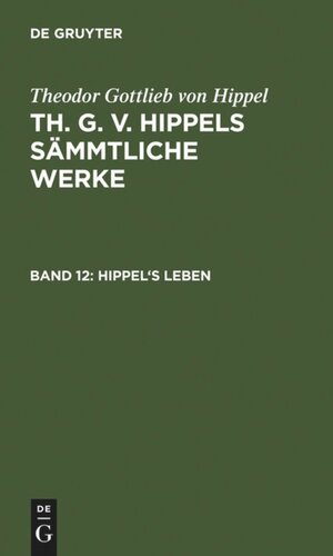 Th. G. v. Hippels sämmtliche Werke: Band 12 Hippel's Leben