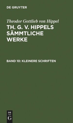 Th. G. v. Hippels sämmtliche Werke: Band 10 Kleinere Schriften