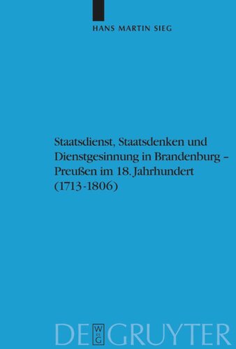 Staatsdienst, Staatsdenken und Dienstgesinnung in Brandenburg-Preußen im 18. Jahrhundert (1713-1806): Studien zum Verständnis des Absolutismus