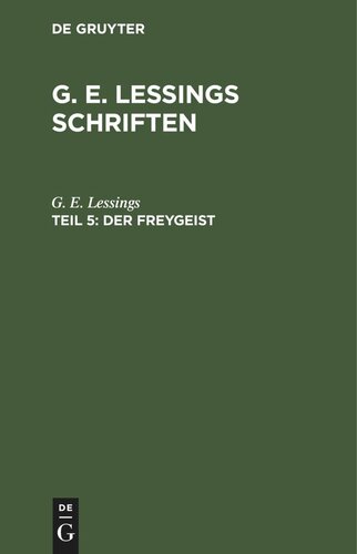 G. E. Lessings Schriften. Teil 5 Der Freygeist: Ein Lustspiel in fünf Aufzügen