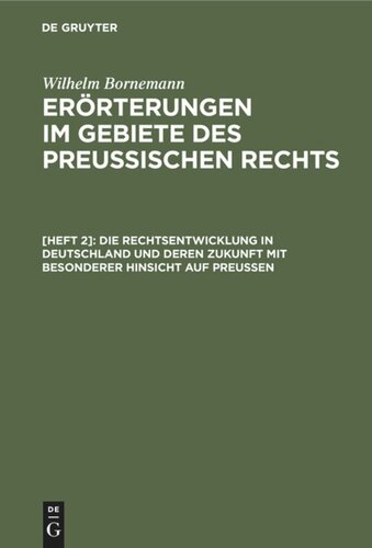 Erörterungen im Gebiete des Preußischen Rechts: [Heft 2] Die Rechtsentwicklung in Deutschland und deren Zukunft mit besonderer Hinsicht auf Preußen