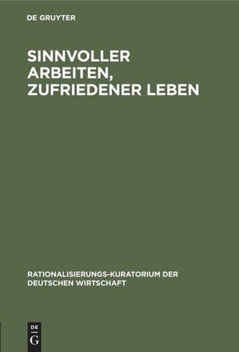 Sinnvoller Arbeiten, zufriedener Leben: Der Mensch und die Rationalisierung. Eine Gemeinschaftsarbeit deutscher Betriebsfachleute, praktischer Psychologen und Arbeits-Physiologen