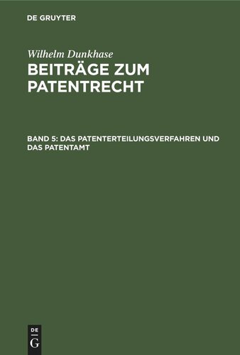 Beiträge zum Patentrecht: Band 5 Das Patenterteilungsverfahren und das Patentamt