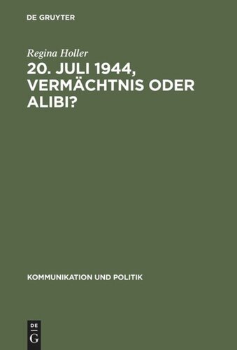 20. Juli 1944, Vermächtnis oder Alibi?: Wie Historiker, Politiker und Journalisten mit dem deutschen Widerstand gegen den Nationalsozialismus umgehen ; eine Untersuchung der wissenschaftlichen Literatur, der offiziellen Reden und der Zeitungsberichterstattung in Nordrhein-Westfalen von 1945-...