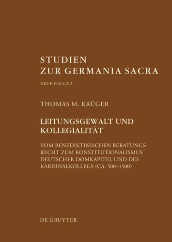 Leitungsgewalt und Kollegialität: Vom benediktinischen Beratungsrecht zum Konstitutionalismus deutscher Domkapitel und des Kardinalkollegs (ca. 500–1500)