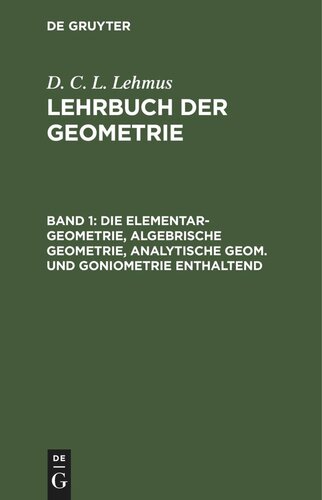 Lehrbuch der Geometrie: Band 1 Die Elementar-Geometrie, algebrische Geometrie, analytische Geom. und Goniometrie enthaltend