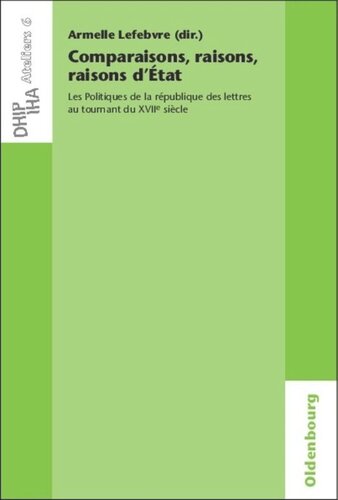 Comparaisons, raisons, raisons d'État: Les Politiques de la république des lettres au tournant du XVIIe siècle