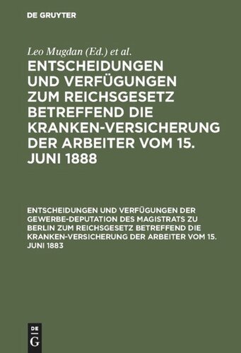 Entscheidungen und Verfügungen zum Reichsgesetz betreffend die Krankenversicherung der Arbeiter vom 15. Juni 1888. Entscheidungen und Verfügungen der Gewerbe-Deputation des Magistrats zu Berlin zum Reichsgesetz betreffend die Krankenversicherung der Arbeiter vom 15. Juni 1883: Nebst einem Abdrucke dieses Gesetzes. Mit einem Heft I und II umfassenden Sachregister