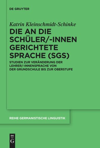 Die an die Schüler/-innen gerichtete Sprache (SgS): Studien zur Veränderung der Lehrer/-innensprache von der Grundschule bis zur Oberstufe