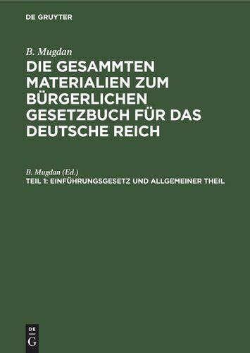 Die gesammten Materialien zum Bürgerlichen Gesetzbuch für das Deutsche Reich: Teil 1 Einführungsgesetz und Allgemeiner Theil