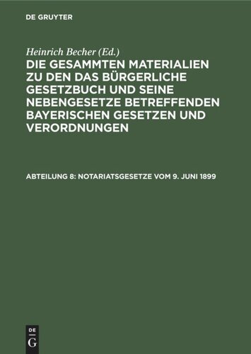 Die gesammten Materialien zu den das Bürgerliche Gesetzbuch und seine Nebengesetze betreffenden bayerischen Gesetzen und Verordnungen: Abteilung 8 Notariatsgesetze vom 9. Juni 1899