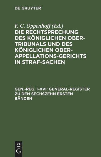 Die Rechtsprechung des Königlichen Ober-Tribunals und des Königlichen Ober-Appellations-Gerichts in Straf-Sachen: Gen.-Reg. I–XVI General-Register zu den sechszehn ersten Bänden