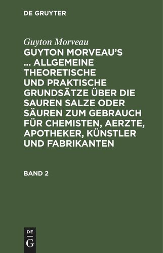 Guyton Morveau’s ... allgemeine theoretische und praktische Grundsätze über die sauren Salze oder Säuren zum Gebrauch für Chemisten, Aerzte, Apotheker, Künstler und Fabrikanten: Band 2