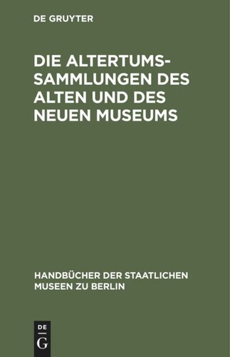 Die Altertums-Sammlungen des Alten und des Neuen Museums: Führer durch die Königlichen Museen zu Berlin