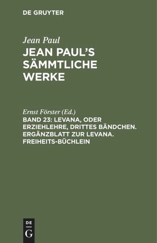 Jean Paul’s Sämmtliche Werke: Band 23 Levana, oder Erziehlehre, drittes Bändchen. Ergänzblatt zur Levana. Freiheits-Büchlein