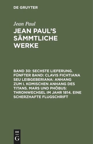 Jean Paul’s Sämmtliche Werke: Band 30 Sechste Lieferung. Fünfter Band: Clavis Fichtiana Seu Leibgeberiana: Anhang zum I. komischen Anhang des Titans. Mars und Phöbus: Thronwechsel im Jahr 1814. Eine scherzhafte Flugschrift