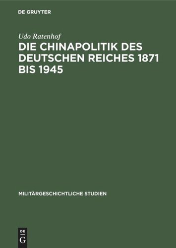 Die Chinapolitik des Deutschen Reiches 1871 bis 1945: Wirtschaft, Rüstung, Militär