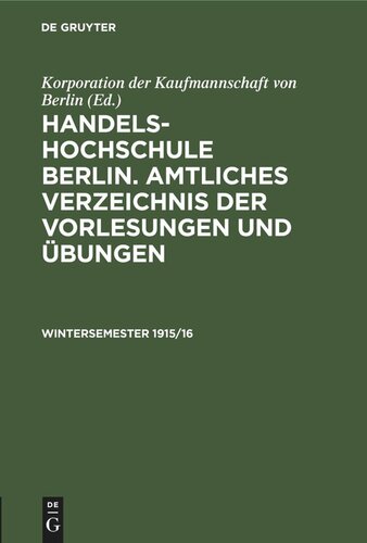 Handels-Hochschule Berlin. Amtliches Verzeichnis der Vorlesungen und Übungen: Wintersemester 1915/16