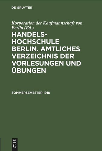 Handels-Hochschule Berlin. Amtliches Verzeichnis der Vorlesungen und Übungen: Sommersemester 1918