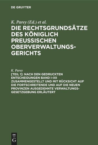 Die Rechtsgrundsätze des Königlich Preussischen Oberverwaltungsgerichts: [Teil 1] Nach den gedruckten Entscheidungen Band I–XII zusammengestellt und mit Rücksicht auf die fortschreitende und auf die neuen Provinzen ausgedehnte Verwaltungs-Gesetzgebung erläutert